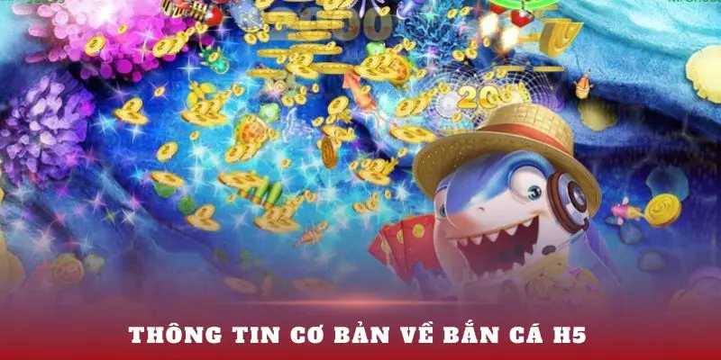 Thông tin cơ bản bạn nên biết về Bắn Cá H5