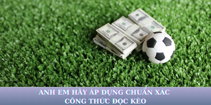 Anh em hãy áp dụng chuẩn xác công thức đọc kèo